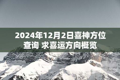 2025年12月2日喜神方位查询 求喜运方向概览