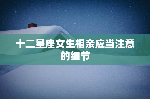十二星座女生相亲应当注意的细节