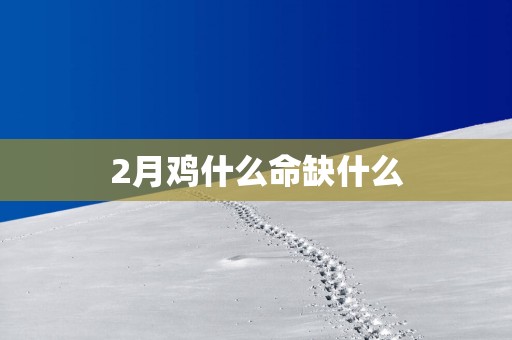 2月鸡什么命缺什么