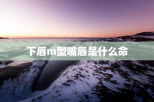 下唇m型嘴唇是什么命