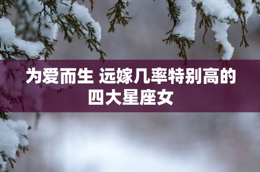 为爱而生 远嫁几率特别高的四大星座女