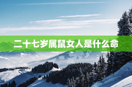 二十七岁属鼠女人是什么命