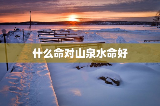 什么命对山泉水命好