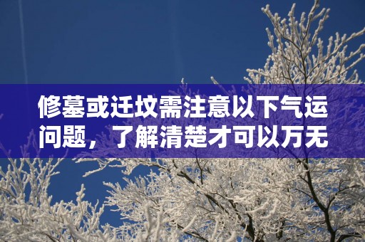 修墓或迁坟需注意以下气运问题，了解清楚才可以万无一失！