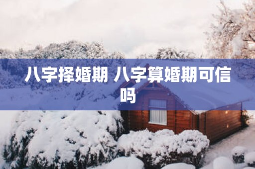 八字择婚期 八字算婚期可信吗