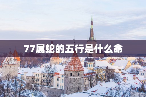 77属蛇的五行是什么命