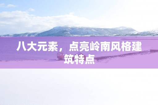 八大元素，点亮岭南风格建筑特点