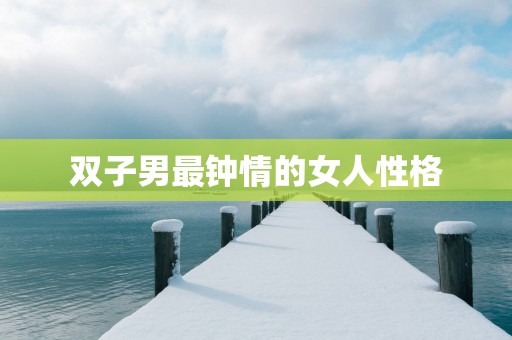 双子男最钟情的女人性格