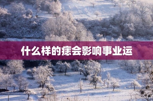 什么样的痣会影响事业运