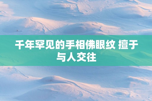 千年罕见的手相佛眼纹 擅于与人交往