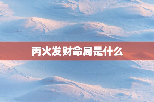 丙火发财命局是什么