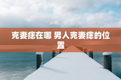 克妻痣在哪 男人克妻痣的位置