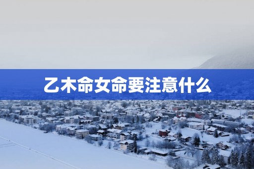 乙木命女命要注意什么