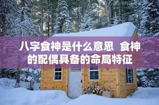 八字食神是什么意思  食神的配偶具备的命局特征