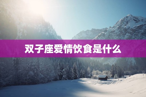 双子座爱情饮食是什么