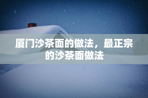 厦门沙茶面的做法，最正宗的沙茶面做法