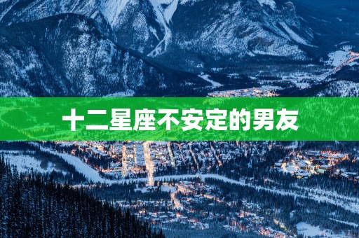 十二星座不安定的男友