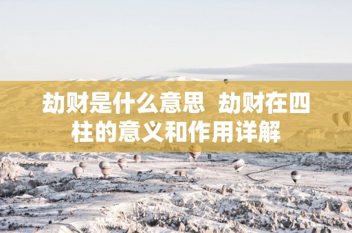 劫财是什么意思  劫财在四柱的意义和作用详解