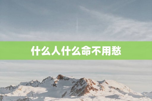 什么人什么命不用愁