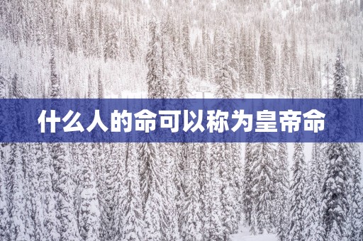 什么人的命可以称为皇帝命