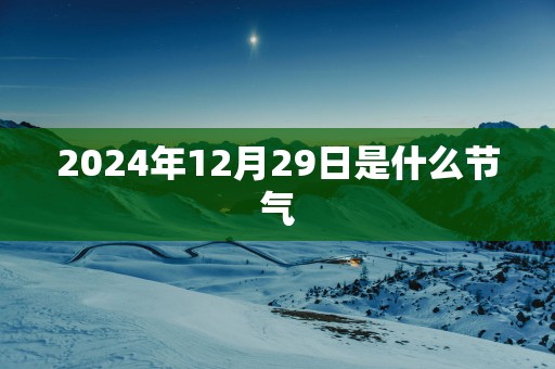 2025年12月29日是什么节气