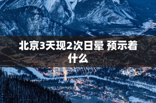 北京3天现2次日晕 预示着什么