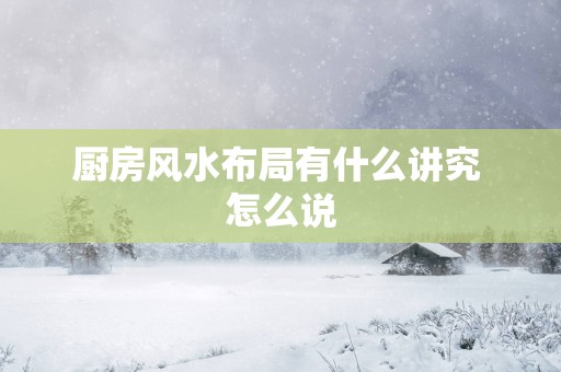 厨房风水布局有什么讲究 怎么说