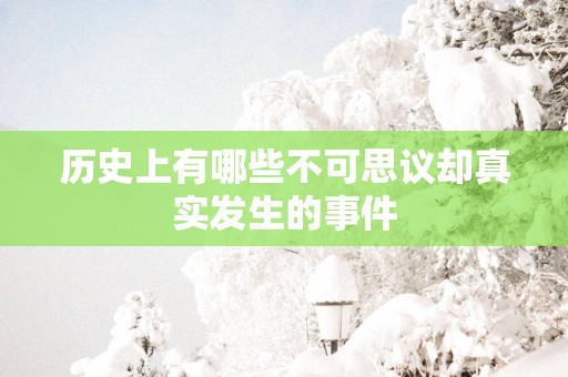 历史上有哪些不可思议却真实发生的事件