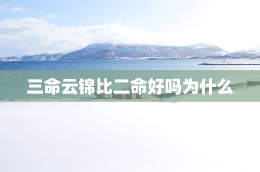 三命云锦比二命好吗为什么