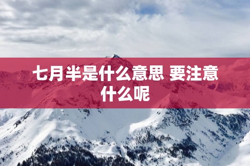 七月半是什么意思 要注意什么呢