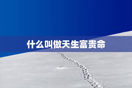 什么叫做天生富贵命