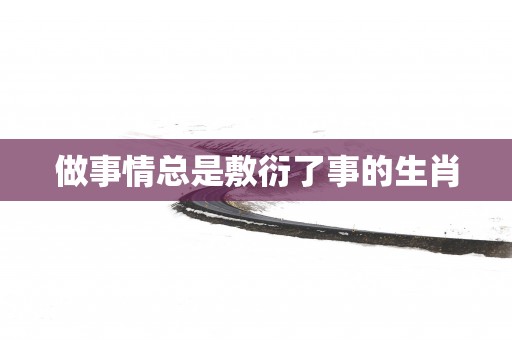 做事情总是敷衍了事的生肖