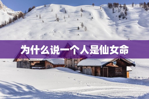为什么说一个人是仙女命