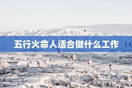 五行火命人适合做什么工作
