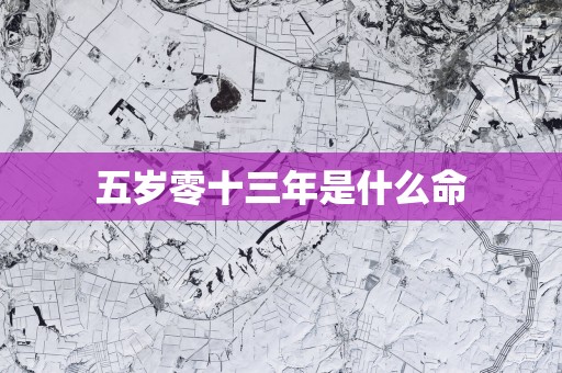 五岁零十三年是什么命