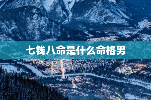 七钱八命是什么命格男
