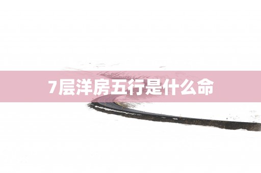 7层洋房五行是什么命