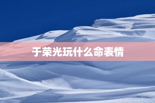 于荣光玩什么命表情