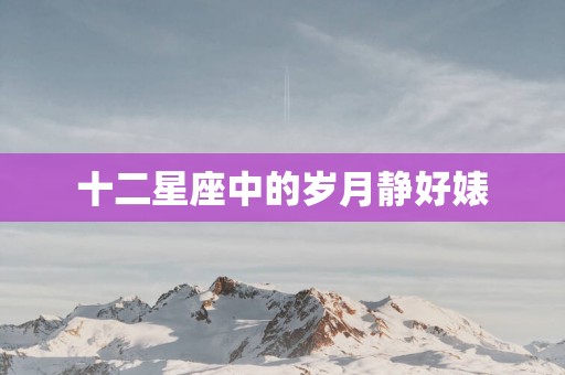 十二星座中的岁月静好婊