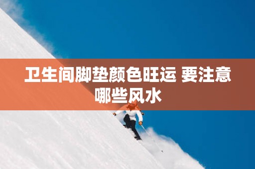 卫生间脚垫颜色旺运 要注意哪些风水
