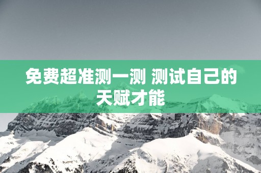 免费超准测一测 测试自己的天赋才能