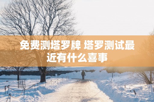 免费测塔罗牌 塔罗测试最近有什么喜事