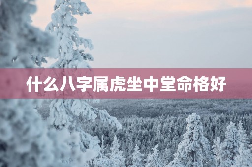 什么八字属虎坐中堂命格好