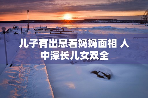 儿子有出息看妈妈面相 人中深长儿女双全
