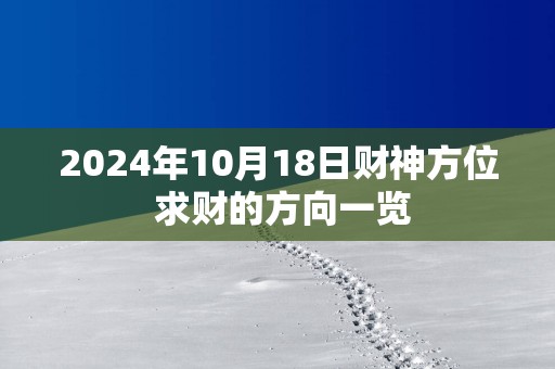 2025年10月18日财神方位 求财的方向一览