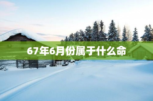 67年6月份属于什么命