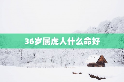36岁属虎人什么命好