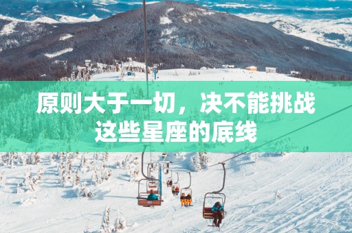 原则大于一切，决不能挑战这些星座的底线