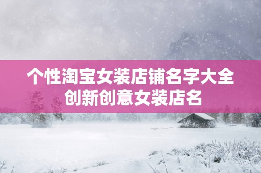 个性淘宝女装店铺名字大全 创新创意女装店名