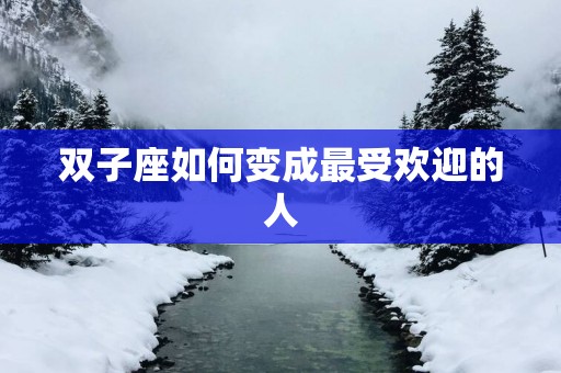 双子座如何变成最受欢迎的人